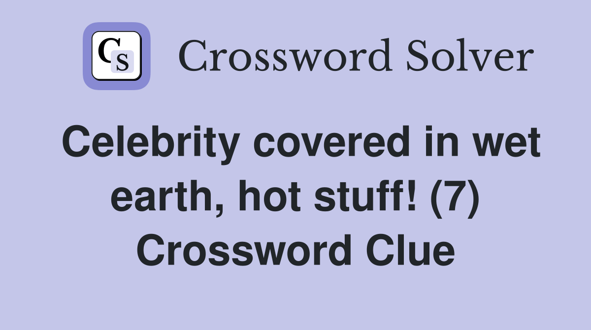 Celebrity covered in wet earth, hot stuff! (7) Crossword Clue Answers
